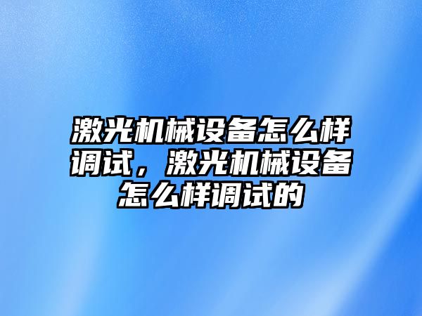 激光機械設(shè)備怎么樣調(diào)試，激光機械設(shè)備怎么樣調(diào)試的