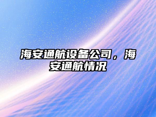 海安通航設備公司，海安通航情況