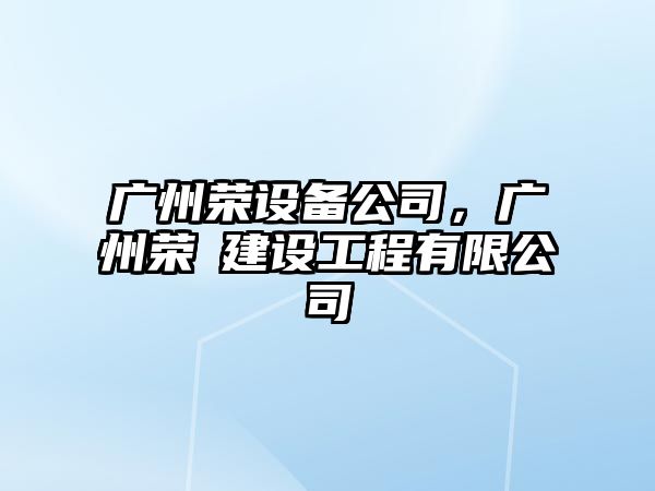 廣州榮設備公司，廣州榮垚建設工程有限公司