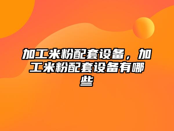 加工米粉配套設備，加工米粉配套設備有哪些